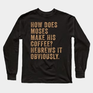 How Does Moses Make His Coffee Hebrews It Obviously Long Sleeve T-Shirt